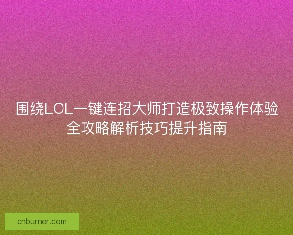 围绕LOL一键连招大师打造极致操作体验全攻略解析技巧提升指南