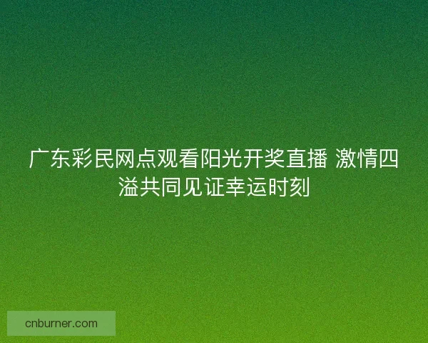 广东彩民网点观看阳光开奖直播 激情四溢共同见证幸运时刻