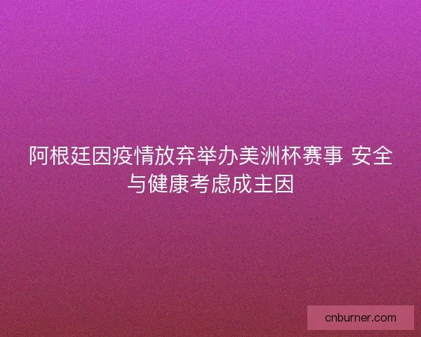 阿根廷因疫情放弃举办美洲杯赛事 安全与健康考虑成主因